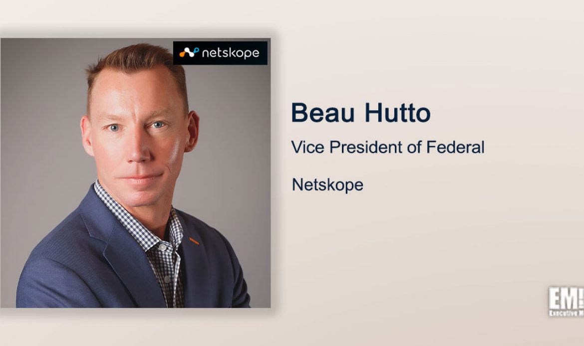 Executive Spotlight: Netskope Federal VP Beau Hutto on Zero Trust, Company’s SASE and Security Service Edge Capabilities