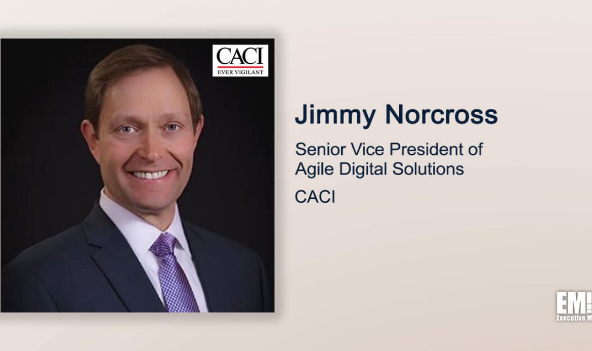 Executive Spotlight With CACI SVP Jimmy Norcross Tackles Company’s Workforce, Culture & Support to Government’s Digital Modernization