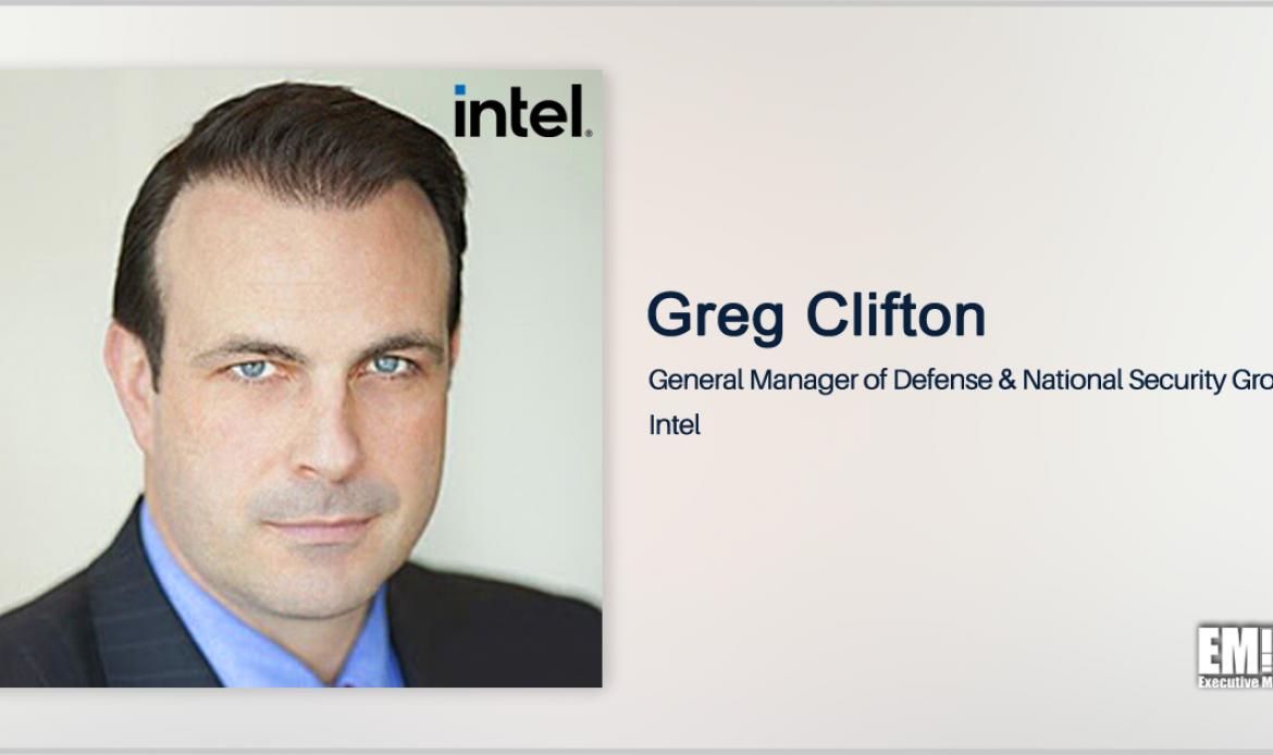 Q&A With Intel’s GM of Defense & National Security Group Greg Clifton Tackles Government’s Tech Requirements, IT Modernization