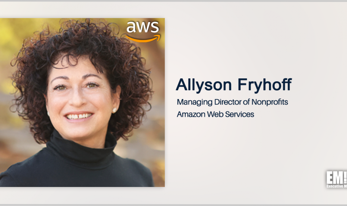 Q&A With AWS Nonprofits Managing Director Allyson Fryhoff Focuses on Modernization Challenges, Cloud Tech Training