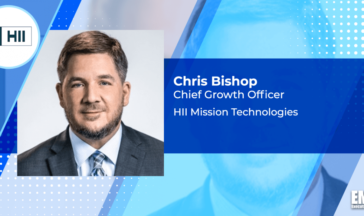 Q&A With HII Mission Technologies CGO Chris Bishop Tackles Emerging Tech Focus, Recent Growth Initiatives