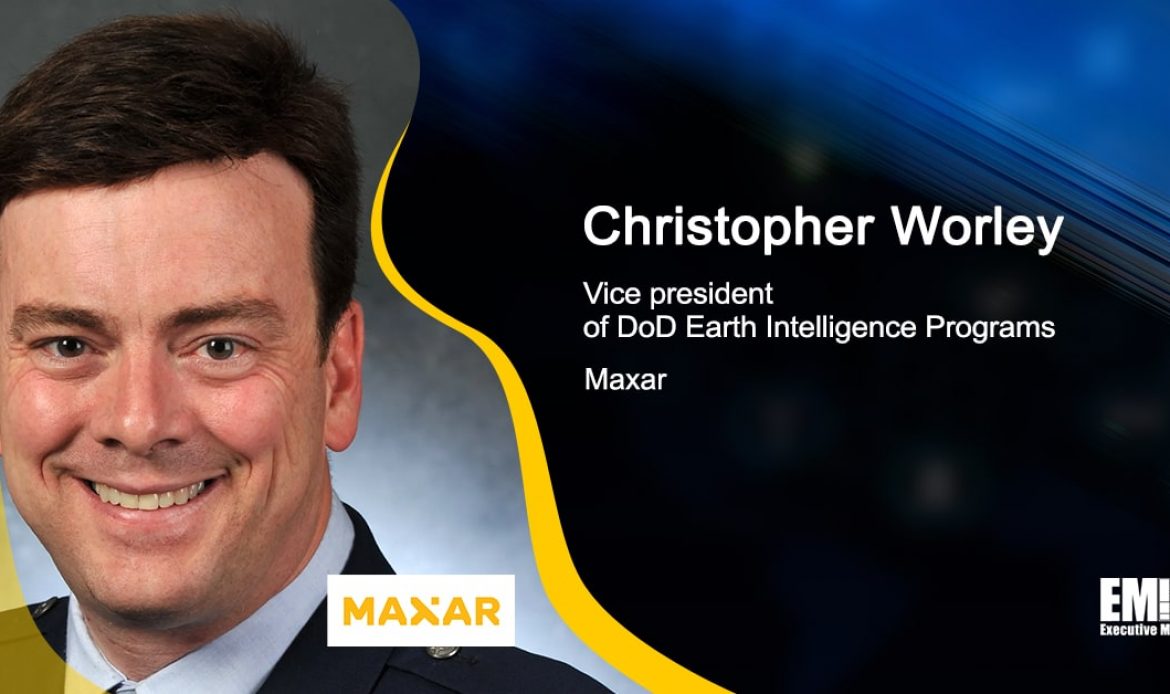 Q&A With Maxar VP Christopher Worley Tackles Company Growth Initiatives, Work With DOD, IC