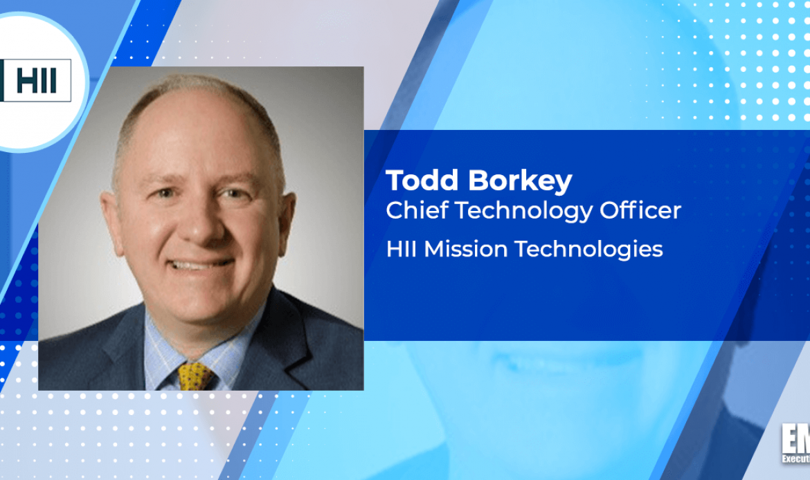 Q&A With HII Mission Technologies CTO Todd Borkey Highlights Business Efforts, Capabilities & Goals