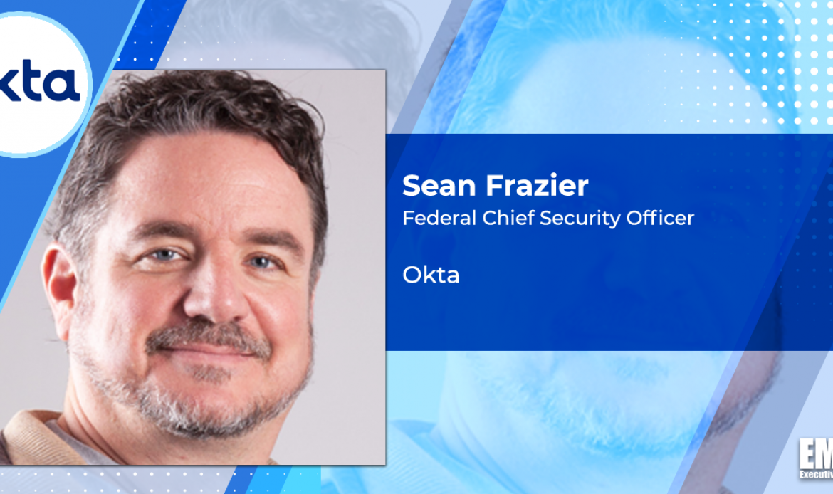 Okta’s Sean Frazier: Agencies Should Think of Identity as Critical Infrastructure