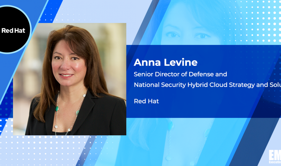 Q&A With Anna Levine, Senior Director of Defense & National Security Programs at Red Hat Tackles New Target Markets, Emerging Tech Investments