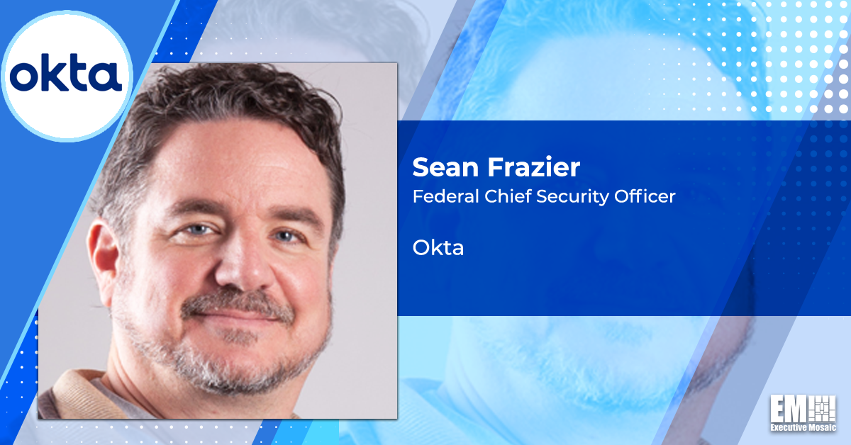 Okta’s Sean Frazier: Agencies Should Think of Identity as Critical Infrastructure