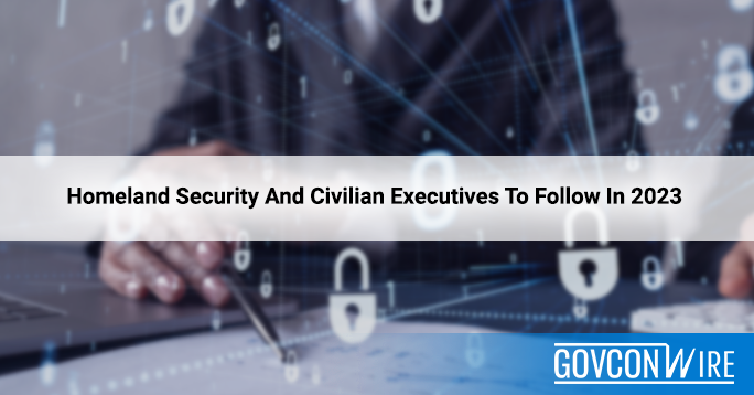 Homeland Security And Civilian Executives To Follow In 2023