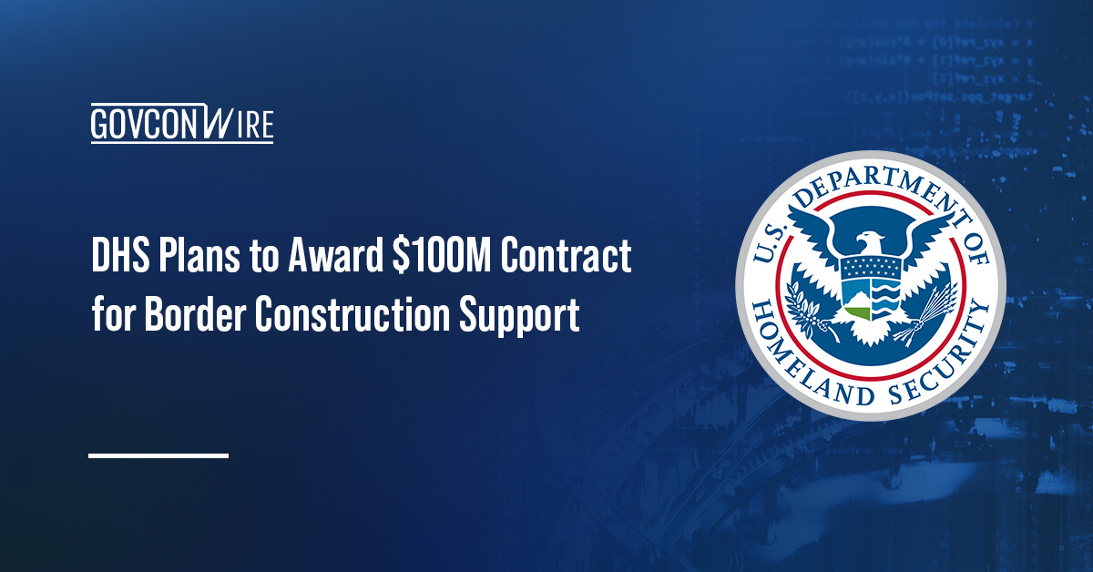 DHS Plans to Award $100M Contract for Border Construction Support DHS logo. DHS expects to award a contract for border wall construction program management services.