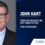 John Hart. John Hart was named senior VP and chief growth officer at Titan Technologies.
