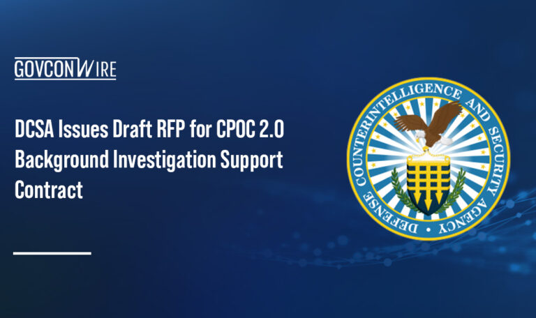 DCSA Issues Draft RFP for CPOC 2.0 Background Investigation Support Contract DCSA Issues Draft RFP for CPOC 2.0 Background Investigation Support Contract