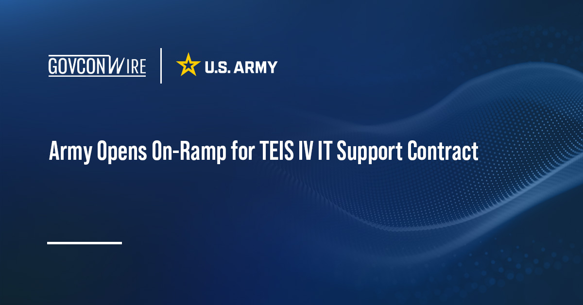 Army Opens On-Ramp for TEIS IV IT Support Contract Army Opens On-Ramp for TEIS IV IT Support Contract