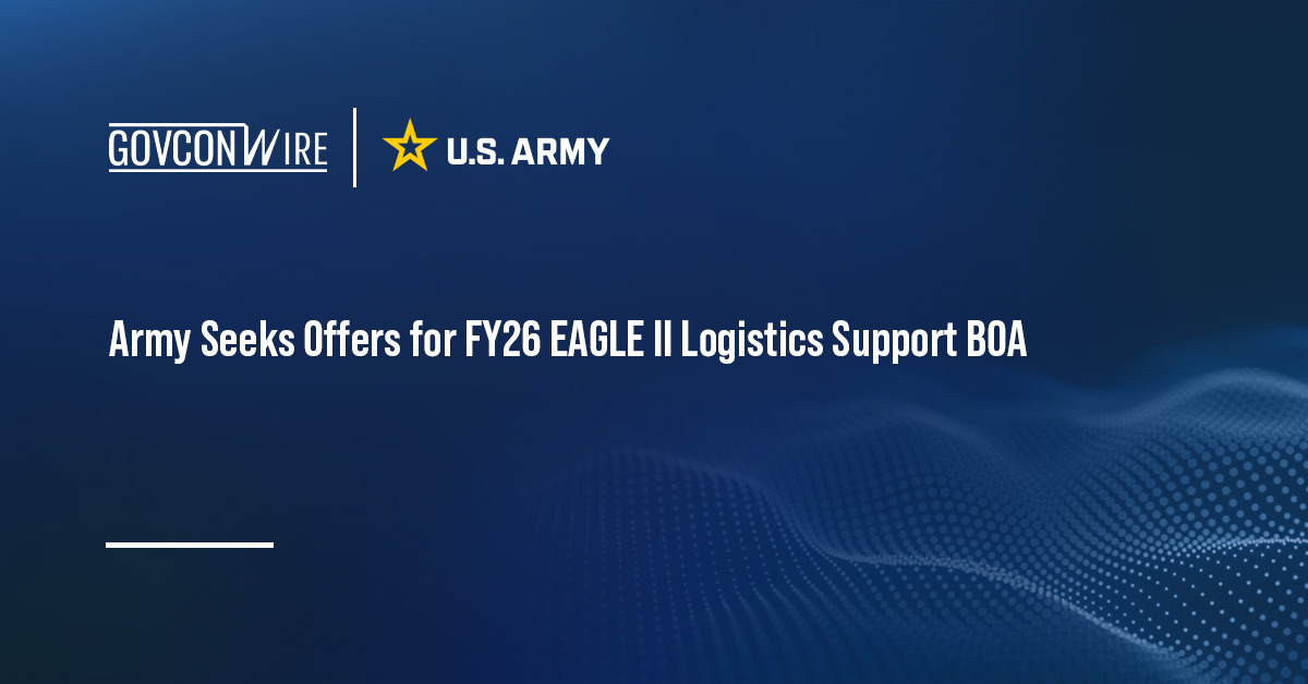 Army Seeks Offers for FY26 EAGLE II Logistics Support BOA Army Seeks Offers for FY26 EAGLE II Logistics Support BOA