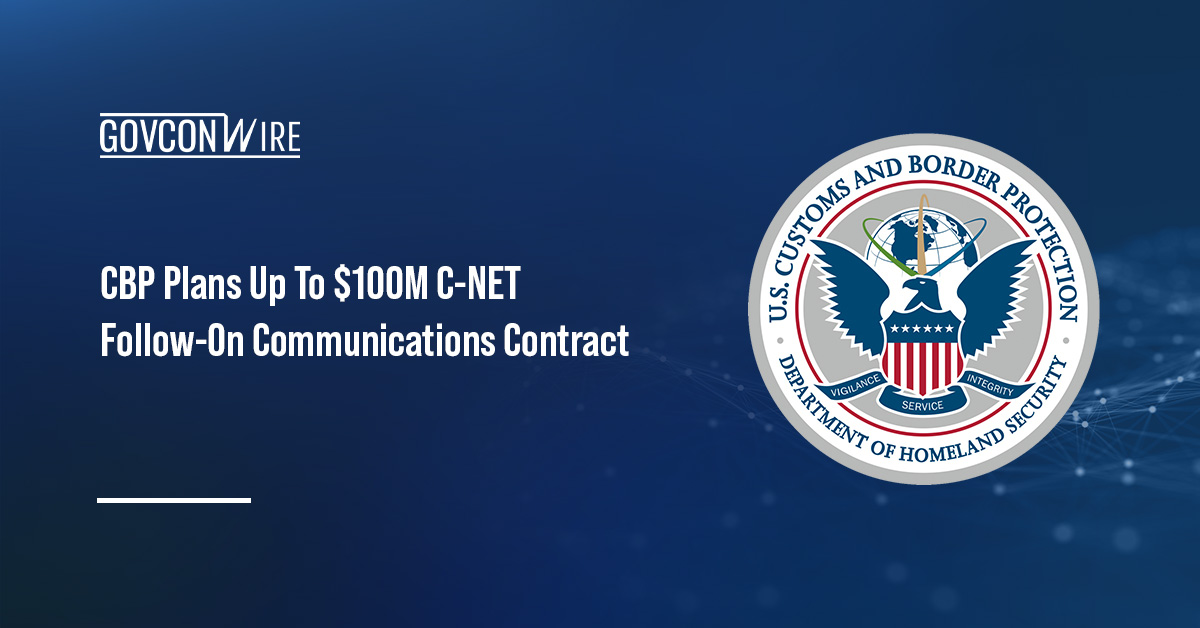 CBP Plans Up To $100M C-NET Follow-On Communications Contract CBP Plans Up To $100M C-NET Follow-On Communications Contract