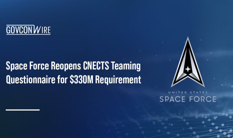 Space Force Reopens CNECTS Teaming Questionnaire for $330M Requirement Space Force Reopens CNECTS Teaming Questionnaire for $330M Requirement
