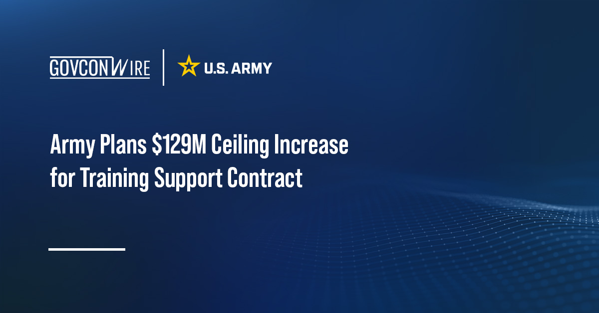 Army Plans $129M Ceiling Increase for Training Support Contract Army Plans $129M Ceiling Increase for Training Support Contract