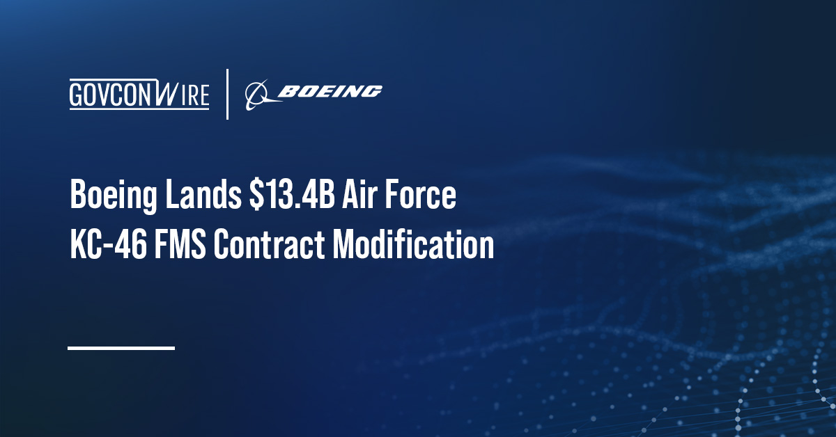 Boeing Lands $13.4B Air Force KC-46 FMS Contract Modification Boeing Lands $13.4B Air Force KC-46 FMS Contract Modification