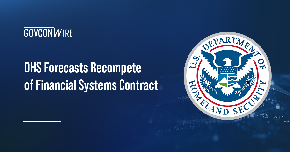DHS Forecasts Recompete of Financial Systems Contract DHS Forecasts Recompete of Financial Systems Contract