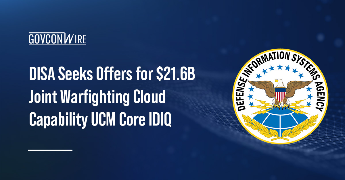 DISA Seeks Offers for $21.6B Joint Warfighting Cloud Capability UCM Core IDIQ DISA Seeks Offers for $21.6B Joint Warfighting Cloud Capability UCM Core IDIQ