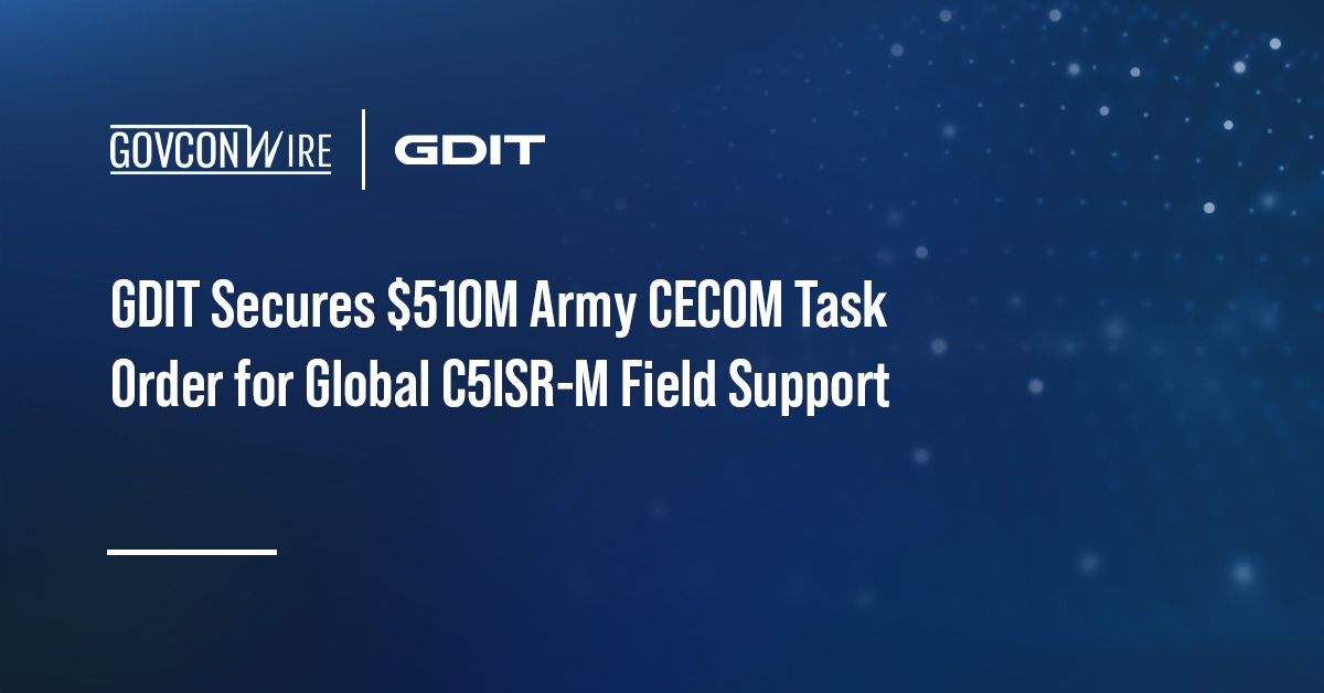 GDIT Secures $510M Army CECOM Task Order for Global C5ISR-M Field Support GDIT Secures $510M Army CECOM Task Order for Global C5ISR-M Field Support