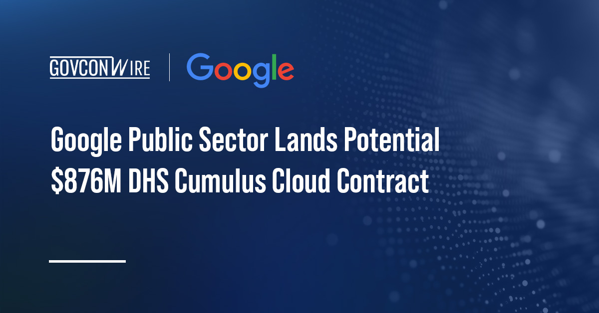 Google Public Sector Lands Potential $876M DHS Cumulus Cloud Contract