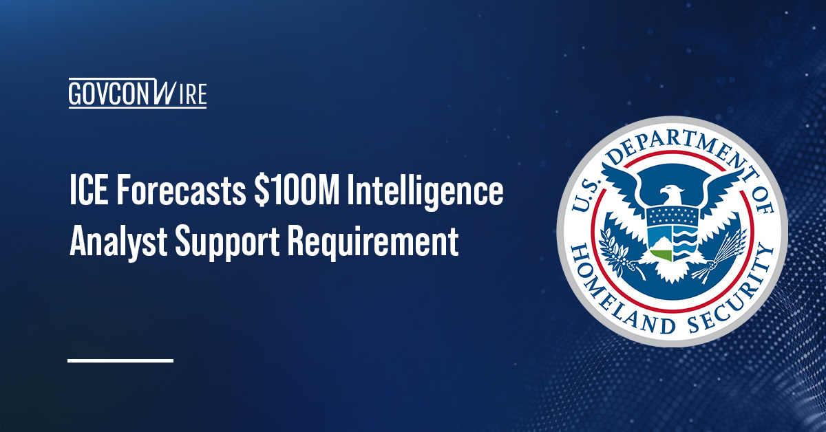 ICE Forecasts $100M Intelligence Analyst Support Requirement ICE Forecasts $100M Intelligence Analyst Support Requirement