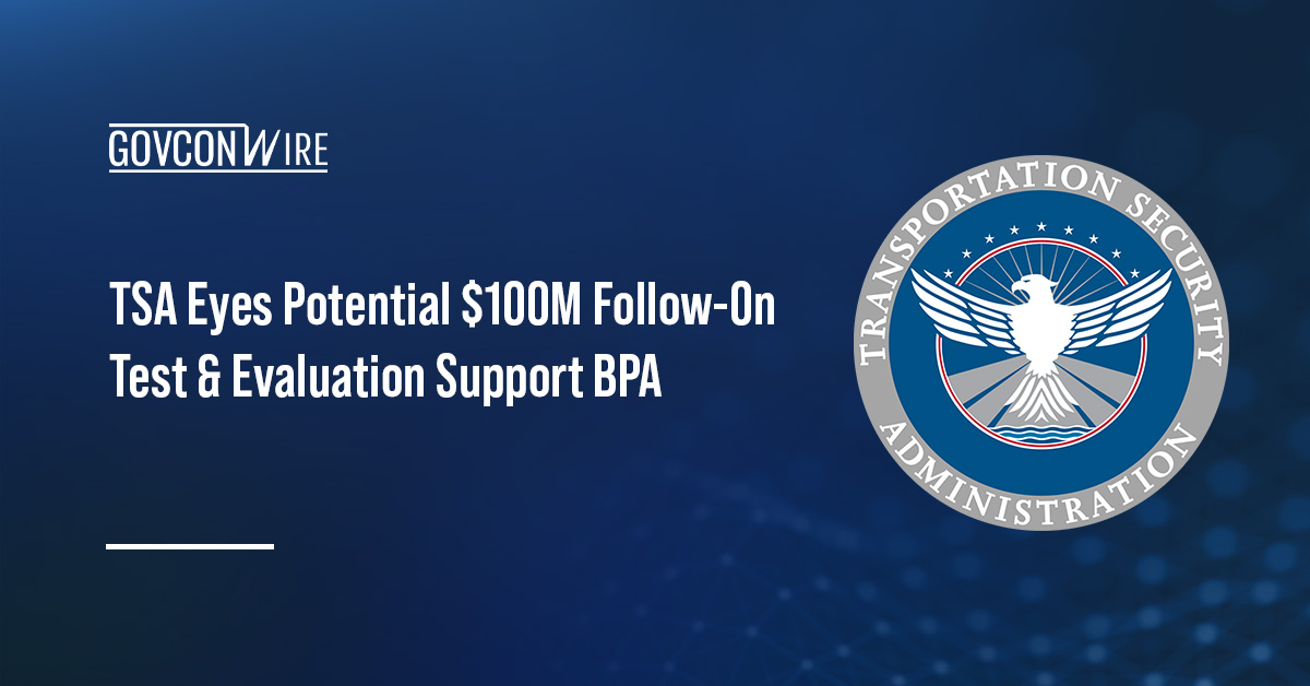 TSA Eyes Potential $100M Follow-On Test & Evaluation Support BPA TSA Eyes Potential $100M Follow-On Test & Evaluation Support BPA