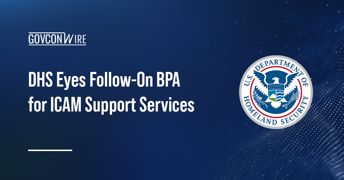 DHS Eyes Follow-On BPA for ICAM Support Services