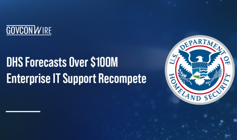 DHS Forecasts Over $100M Enterprise IT Support Recompete DHS Forecasts Over $100M Enterprise IT Support Recompete