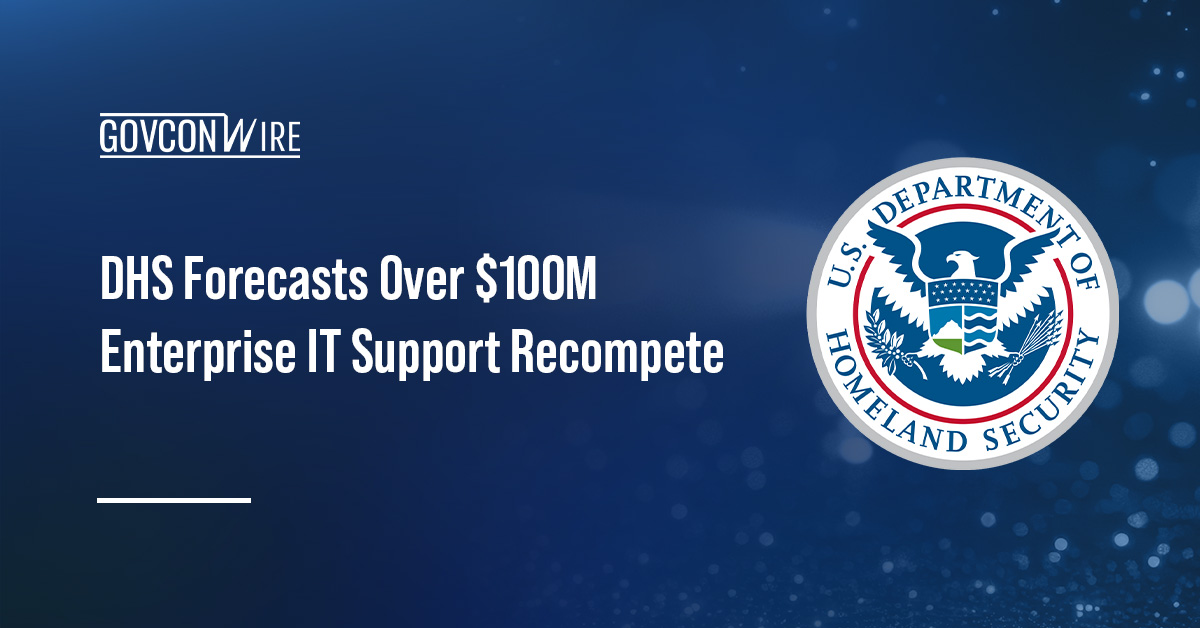 DHS Forecasts Over $100M Enterprise IT Support Recompete