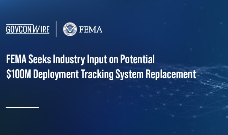 FEMA Seeks Industry Input on Potential $100M Deployment Tracking System Replacement FEMA Seeks Industry Input on Potential $100M Deployment Tracking System Replacement