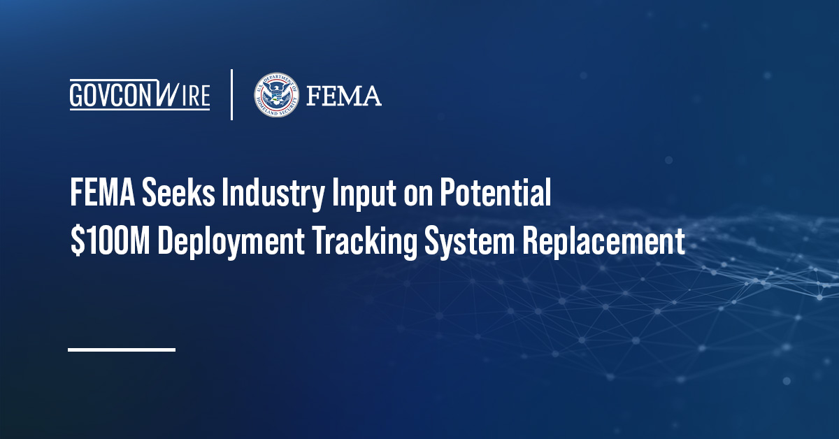 FEMA Seeks Industry Input on Potential $100M Deployment Tracking System Replacement FEMA Seeks Industry Input on Potential $100M Deployment Tracking System Replacement