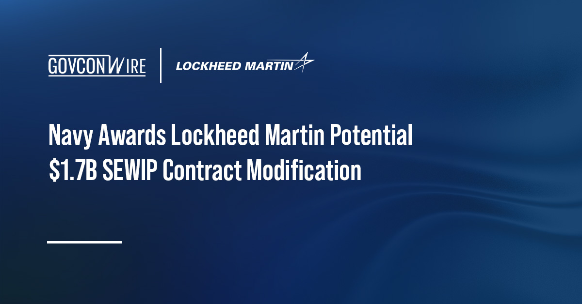 Navy Awards Lockheed Martin Potential $1.7B SEWIP Contract Modification Navy Awards Lockheed Martin Potential $1.7B SEWIP Contract Modification