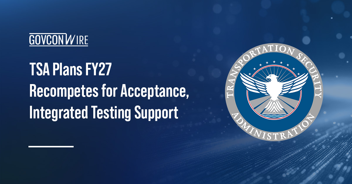 TSA Plans FY27 Recompetes for Acceptance, Integrated Testing Support TSA Plans FY27 Recompetes for Acceptance, Integrated Testing Support