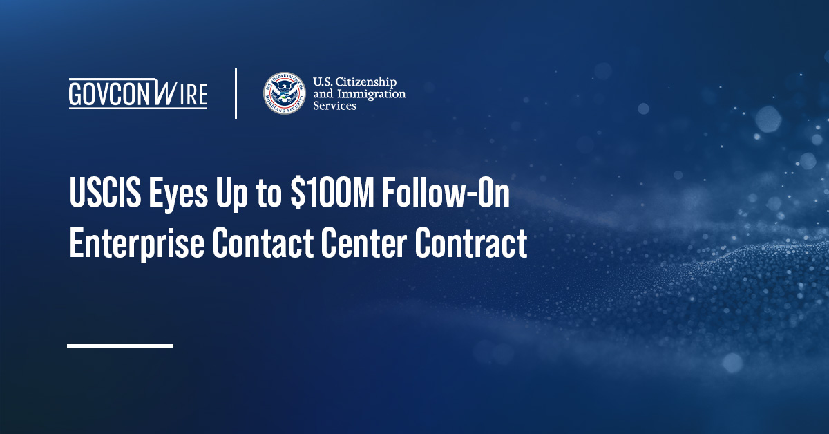 USCIS Eyes Up to $100M Follow-On Enterprise Contact Center Contract USCIS Eyes Up to $100M Follow-On Enterprise Contact Center Contract